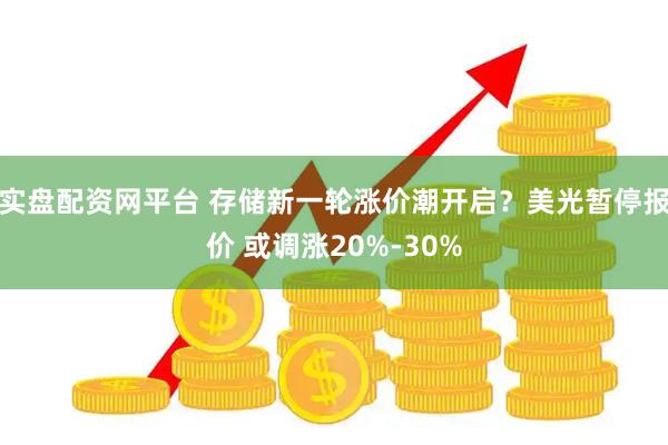 实盘配资网平台 存储新一轮涨价潮开启？美光暂停报价 或调涨20%-30%
