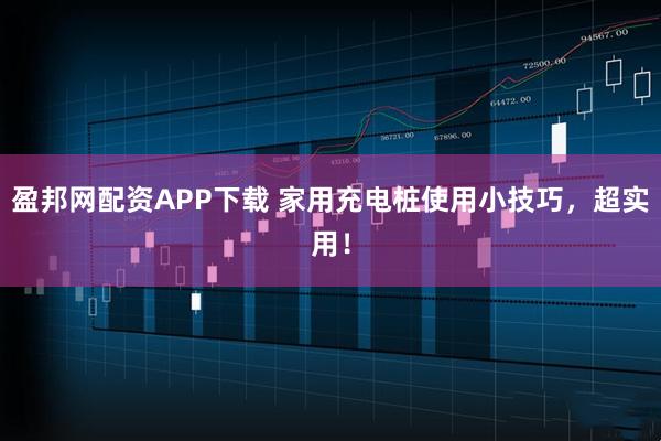 盈邦网配资APP下载 家用充电桩使用小技巧，超实用！