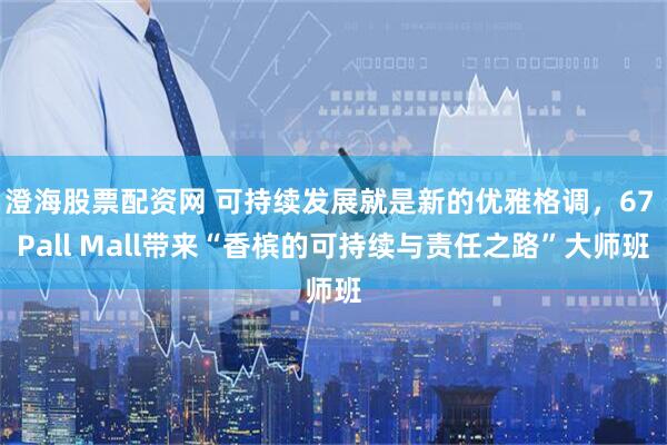 澄海股票配资网 可持续发展就是新的优雅格调，67 Pall Mall带来“香槟的可持续与责任之路”大师班
