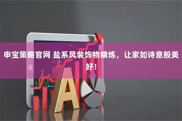 申宝策略官网 盐系风装饰物精炼，让家如诗意般美好！