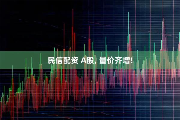 民信配资 A股, 量价齐增!