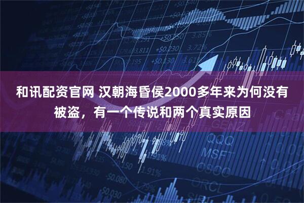 和讯配资官网 汉朝海昏侯2000多年来为何没有被盗，有一个传说和两个真实原因