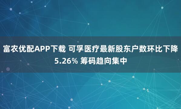 富农优配APP下载 可孚医疗最新股东户数环比下降5.26% 筹码趋向集中